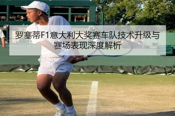 罗塞蒂F1意大利大奖赛车队技术升级与赛场表现深度解析 - KAIYUN