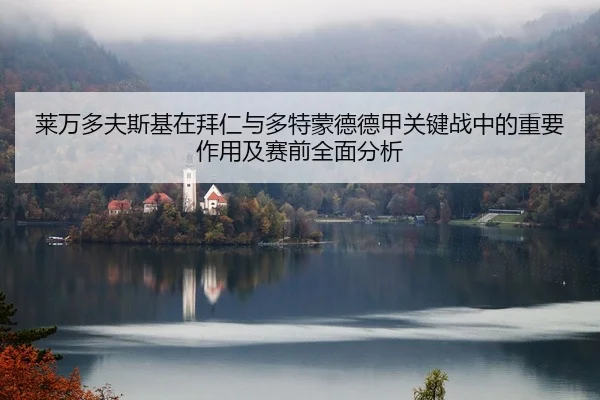 莱万多夫斯基在拜仁与多特蒙德德甲关键战中的重要作用及赛前全面分析 - KAIYUN